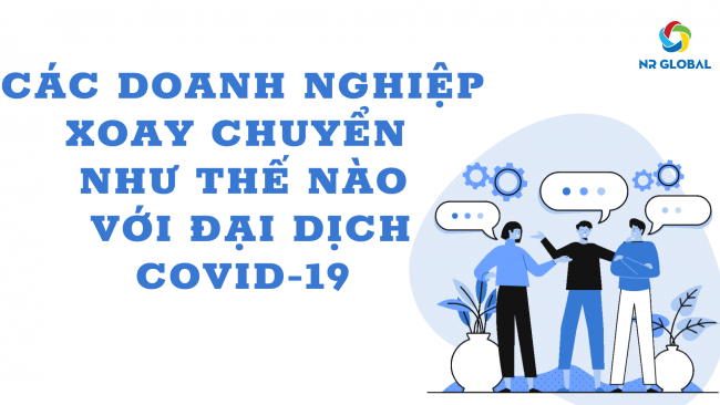 CÁC DOANH NGHIỆP ĐANG XOAY CHUYỂN NHƯ THẾ NÀO VỚI ĐẠI DỊCH COVID-19