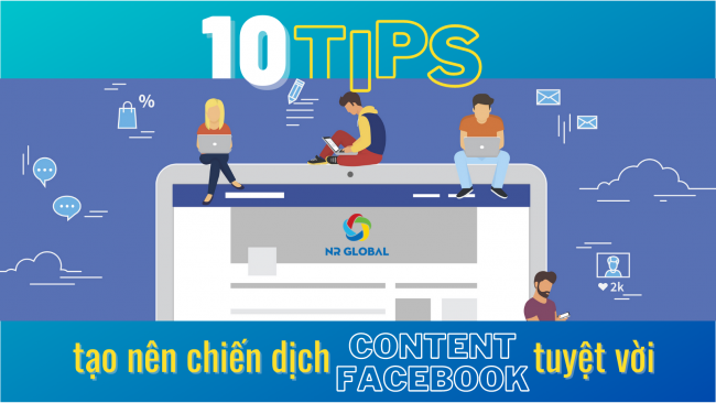 10 TIPS ĐỂ TẠO NÊN MỘT CHIẾN DỊCH CONTENT FACEBOOK TUYỆT VỜI