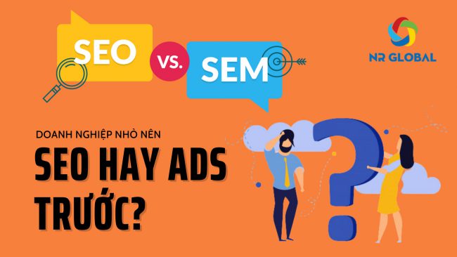 GOOGLE SEM – DOANH NGHIỆP NHỎ NÊN SEO HAY ADS TRƯỚC?