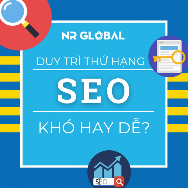 DUY TRÌ THỨ HẠNG BỀN VỮNG TRONG SEO KHÓ HAY DỄ?