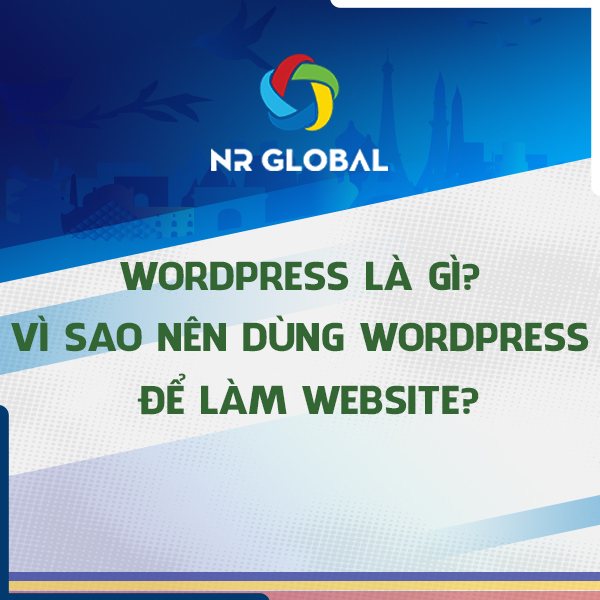 WORDPRESS LÀ GÌ? VÌ SAO DÙNG WORDPRESS ĐỂ LÀM WEBSITE