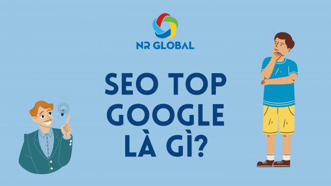 SEO TOP GOOGLE SEARCH LÀ GÌ? TẠI SAO DOANH NGHIỆP PHẢI LÀM SEO?