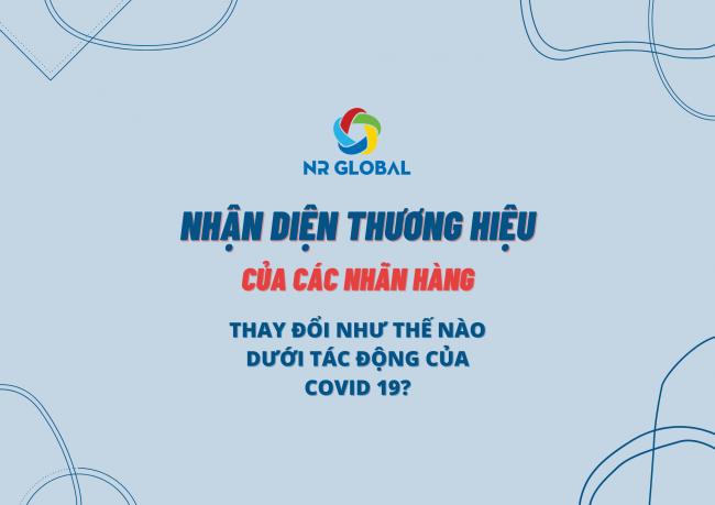 COVID 19 ĐÃ TÁC ĐỘNG ĐẾN SỰ THAY ĐỔI NHẬN DIỆN THƯƠNG HIỆU CỦA CÁC NHÃN HÀNG NHƯ THẾ NÀO?