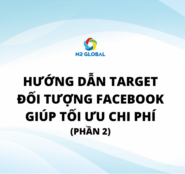 HƯỚNG DẪN TARGET ĐỐI TƯỢNG FACEBOOK GIÚP TỐI ƯU CHI PHÍ (PHẦN 2)