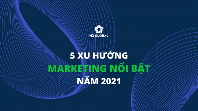 5 XU HƯỚNG MARKETING NỔI BẬT NĂM 2021