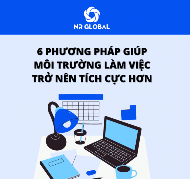 6 PHƯƠNG PHÁP GIÚP MÔI TRƯỜNG LÀM VIỆC TRỞ NÊN TÍCH CỰC HƠN