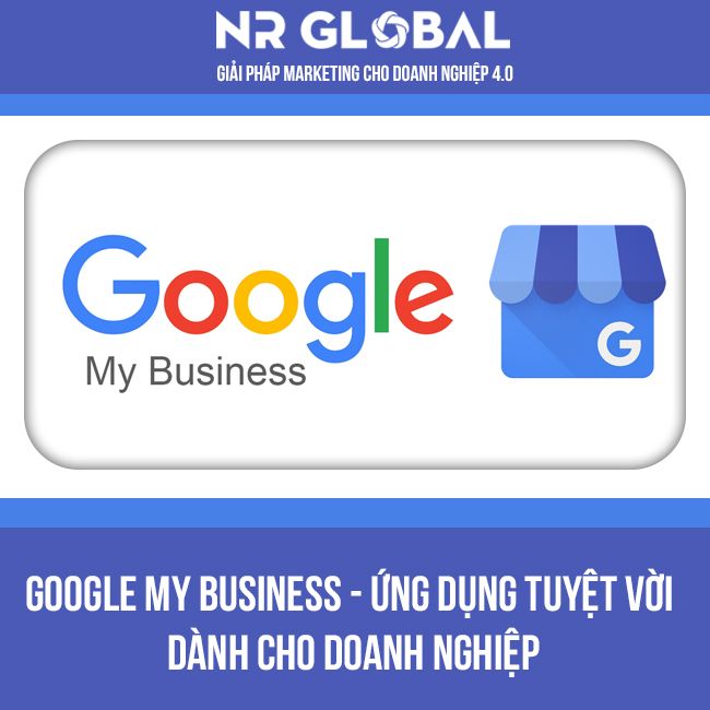 GOOGLE MY BUSINESS ỨNG DỤNG TUYỆT VỜI CHO DOANH NGHIỆP