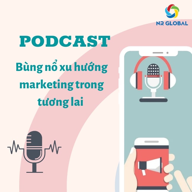 PODCAST – HỨA HẸN BÙNG NỔ XU HƯỚNG MARKETING TRONG TƯƠNG LAI 