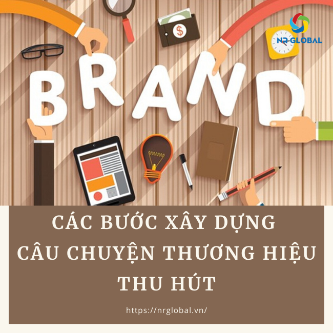 CÁC BƯỚC XÂY DỰNG CÂU CHUYỆN THƯƠNG HIỆU THU HÚT