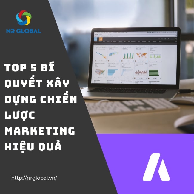 XÂY DỰNG CHIẾN LƯỢC MARKETING HIỆU QUẢ VỚI 5 BÍ QUYẾT SAU