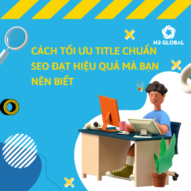 Hé lộ: Cách tối ưu Title chuẩn SEO đạt hiệu quả mà bạn nên biết